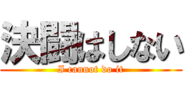 決闘はしない (I cannot do it)