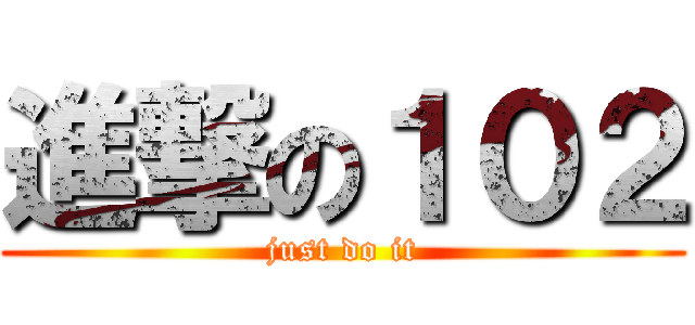進撃の１０２ (just do it)