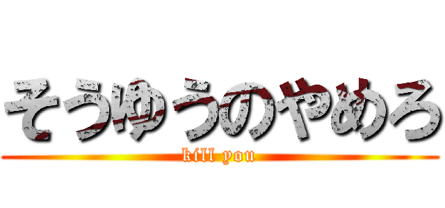 そうゆうのやめろ (kill you)