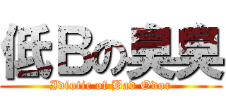 低Ｂの臭臭 (Idiotic of Bad Odor)