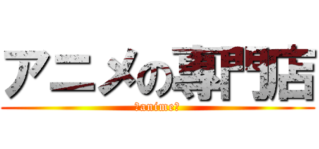 アニメの專門店 (～anime～)