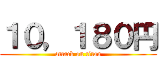 １０，１８０円 (attack on titan)