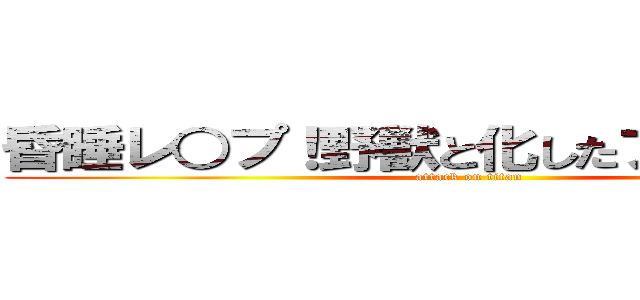 昏睡レ○プ！野獣と化したフランツⅡ世 (attack on titan)