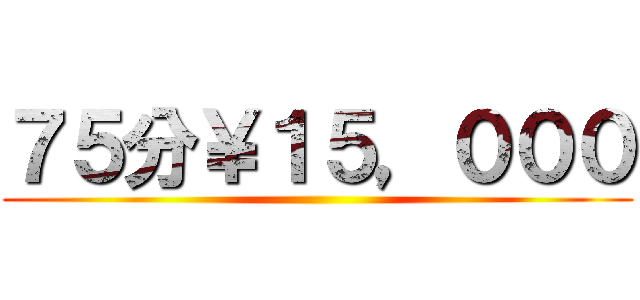 ７５分￥１５，０００ ()