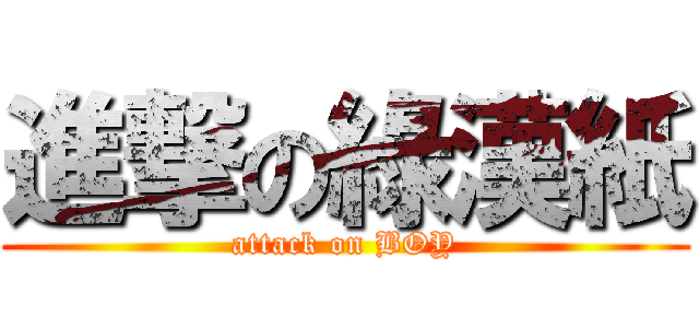 進撃の綠漢紙 (attack on BOY)