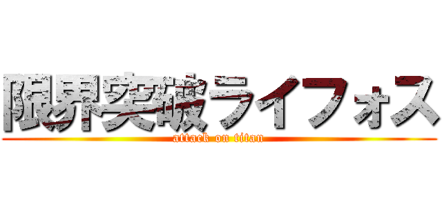 限界突破ライフォス (attack on titan)