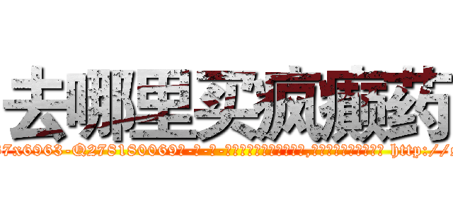 去哪里买疯癫药 (去哪里买疯癫药【电-186x2687x6963-Q278180069元-吉-药-业】我们做的是长期生意,靠的是老客户长期支持 http://sngk.net/drbVzx
)