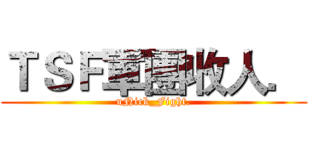 ＴＳＦ軍團收人． (uNick_Fight.)