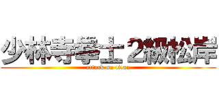 少林寺拳士２級松岸 (attack on titan)