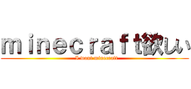 ｍｉｎｅｃｒａｆｔ欲しい (  I want minecraft)