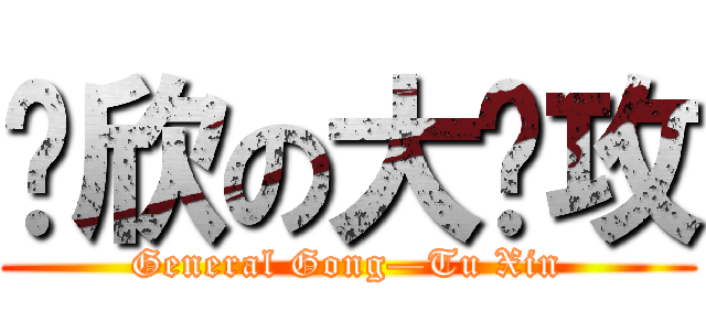 涂欣の大总攻 (General Gong—Tu Xin)