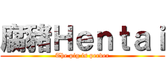 腐豬Ｈｅｎｔａｉ (The pig is perver)