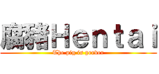 腐豬Ｈｅｎｔａｉ (The pig is perver)