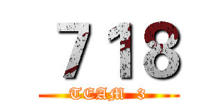 ７１８ (TEAM  3)