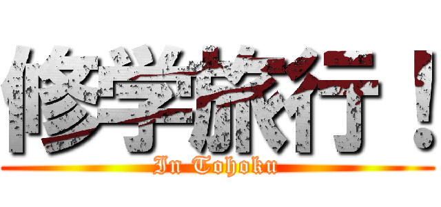 修学旅行！ (In Tohoku)