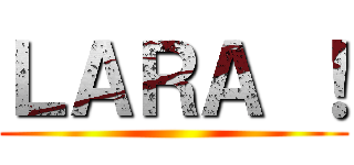 ＬＡＲＡ ！ ()