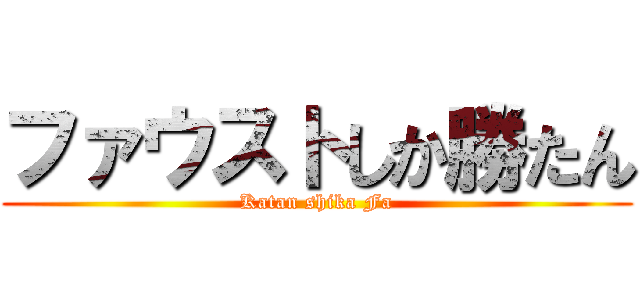 ファウストしか勝たん (Katan shika Fa)
