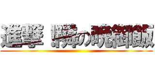 進撃！隣の晩御飯 ()