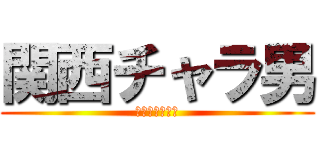 関西チャラ男 (？？？？？？？)