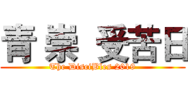 青 崇  受苦日 (The DisciBles 2019)