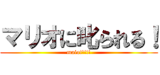 マリオに叱られる！ (maio!!!!!)