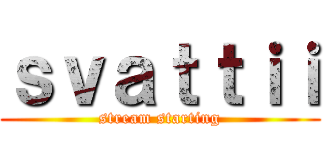 ｓｖａｔｔｉｉ (stream starting)