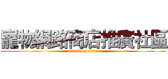 寵物網路商店推廣社區 (attack on titan)
