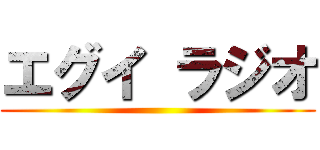 エグイ ラジオ ()