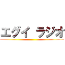エグイ ラジオ ()