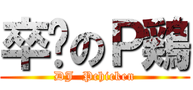 卒碟のＰ鶏 (DJ  Pchicken)