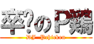 卒碟のＰ鶏 (DJ  Pchicken)