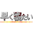 早く寝たい (Go to bed)