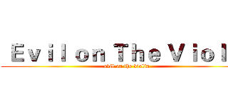  Ｅｖｉｌ ｏｎ Ｔｈｅ Ｖｉｏｌｉｎ (evil on the violin)