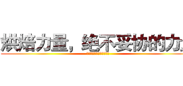 烘焙力量，绝不妥协的力量 (烘焙力量，绝不妥协的力量)