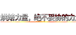 烘焙力量，绝不妥协的力量 (烘焙力量，绝不妥协的力量)