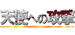 天使への攻撃 (attack on angel)