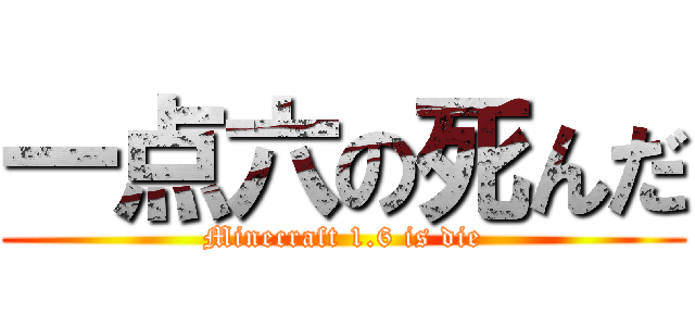 一点六の死んだ (Minecraft 1.6 is die)