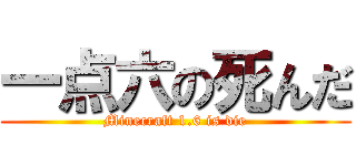 一点六の死んだ (Minecraft 1.6 is die)