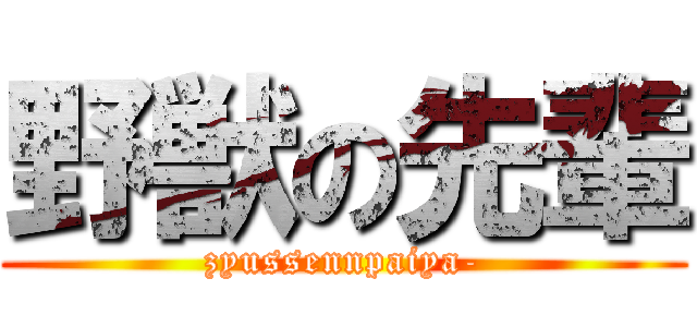 野獣の先輩 (zyussennpaiya-)