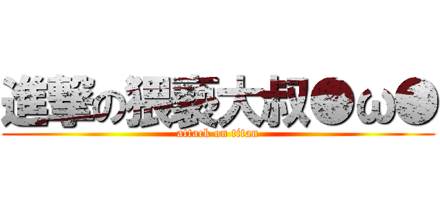 進撃の猥褻大叔●ω● (attack on titan)