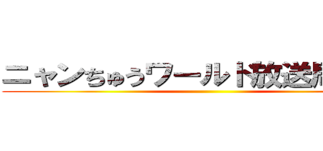 ニャンちゅうワールド放送局 ミニ ()