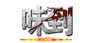味到 (taste)