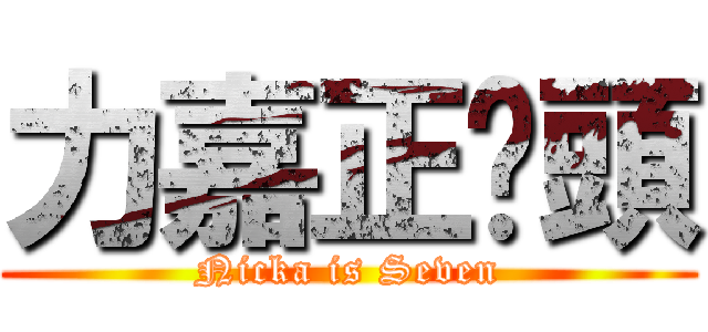 力嘉正柒頭 (Nicka is Seven)