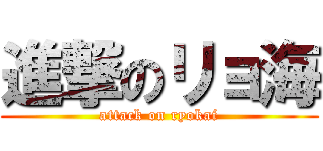 進撃のリョ海 (attack on ryokai)