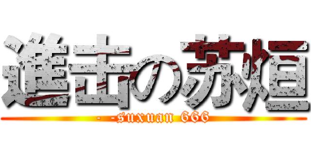 進击の苏烜 (- -suxuan 666)