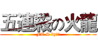 五連殺の火龍 (FT.S by火龍)