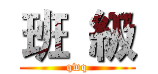 班  級 (qwq)