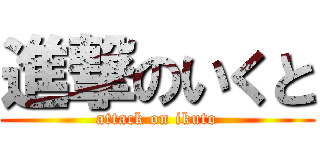 進撃のいくと (attack on ikuto)