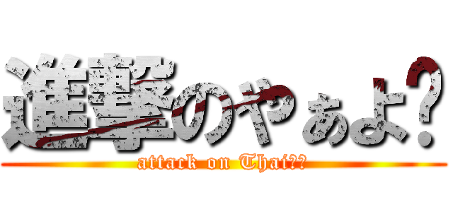 進撃のやぁよ💗 (attack on Thaiたを)