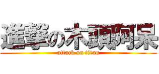 進撃の木頭阿呆 (attack on titan)